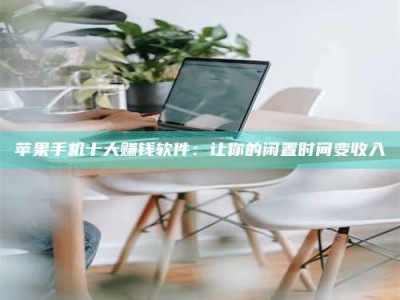 临夏苹果手机十大赚钱软件：让你的闲置时间变收入