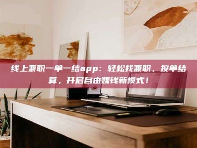 临夏线上兼职一单一结app：轻松找兼职，按单结算，开启自由赚钱新模式！