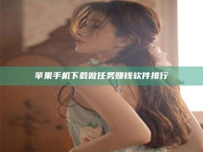 临夏苹果手机下载做任务赚钱软件排行