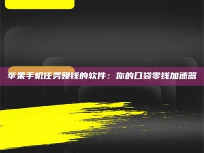 临夏苹果手机任务赚钱的软件：你的口袋零钱加速器