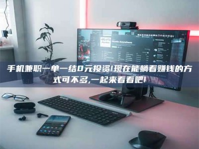 临夏手机兼职一单一结0元投资!现在能躺着赚钱的方式可不多,一起来看看吧!