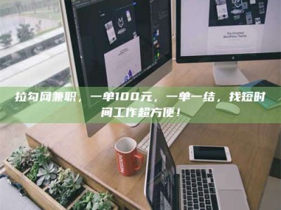 临夏拉勾网兼职，一单100元，一单一结，找短时间工作超方便！