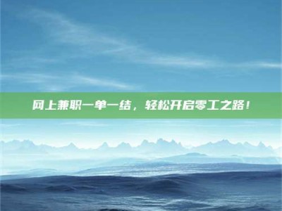 临夏网上兼职一单一结，轻松开启零工之路！