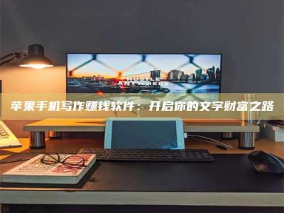 临夏苹果手机写作赚钱软件：开启你的文字财富之路