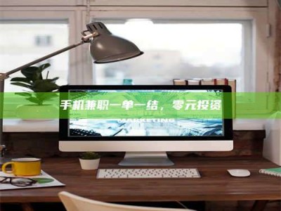 临夏手机兼职一单一结，零元投资