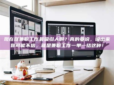 临夏现在啥兼职工作最吸引人啊？真的要说，说出来你可能不信，就是兼职工作一单一结这种！