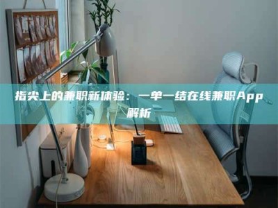 临夏指尖上的兼职新体验：一单一结在线兼职App解析