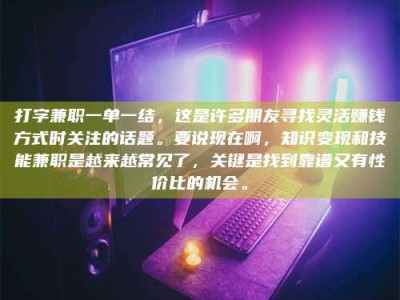 临夏打字兼职一单一结，这是许多朋友寻找灵活赚钱方式时关注的话题。要说现在啊，知识变现和技能兼职是越来越常见了，关键是找到靠谱又有性价比的机会。