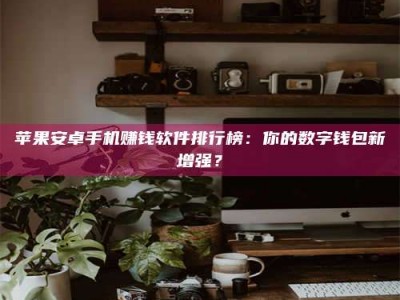 临夏苹果安卓手机赚钱软件排行榜：你的数字钱包新增强？