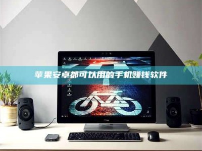 临夏苹果安卓都可以用的手机赚钱软件