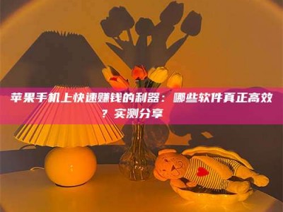临夏苹果手机上快速赚钱的利器：哪些软件真正高效？实测分享🌟