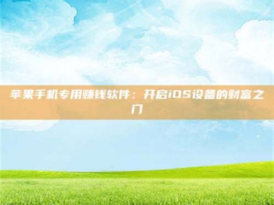 临夏苹果手机专用赚钱软件：开启iOS设备的财富之门
